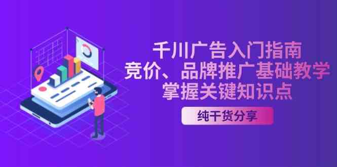千川广告入门指南｜竞价、品牌推广基础教学，掌握关键知识点-富爸爸项目圈