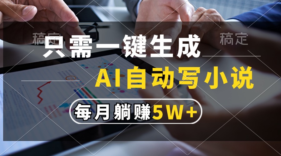 （13318期）只需一键生成，AI自动写小说，每月躺赚5w+-富爸爸项目圈