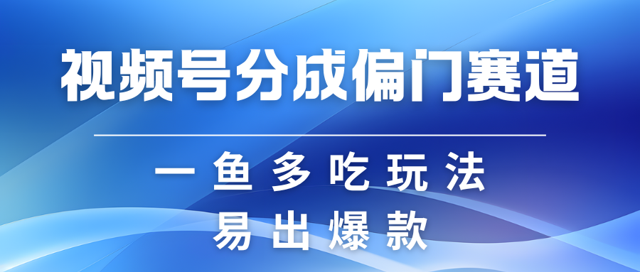 视频号创作者分成计划偏门类目，容易爆流，实拍内容简单易做-富爸爸项目圈