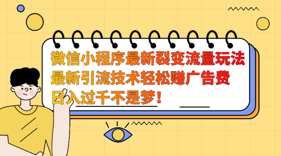 微信小程序最新裂变流量玩法，时间自由收益高轻松赚广告费，日入过千不是梦！-富爸爸项目圈
