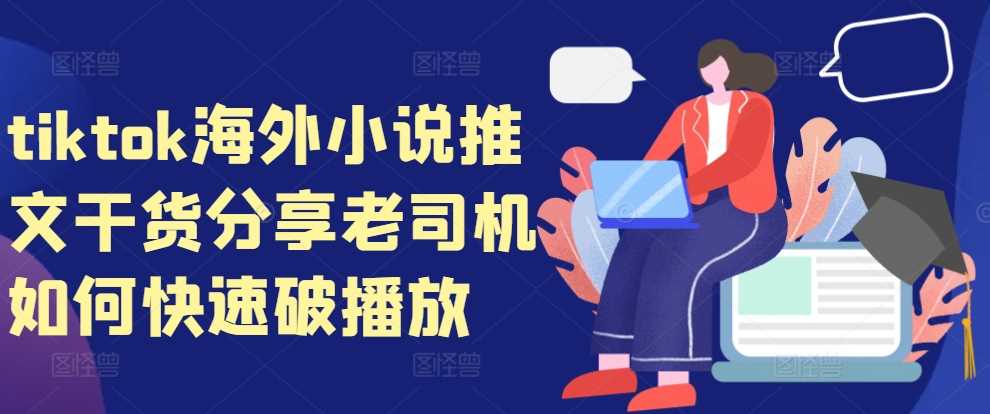 tiktok海外小说推文干货分享，老司机如何快速破播放-富爸爸项目圈
