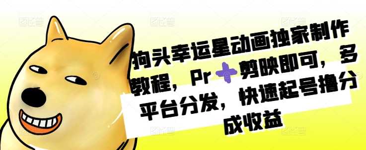 狗头幸运星动画独家制作教程，Pr➕剪映即可，多平台分发，快速起号撸分成收益-富爸爸项目圈
