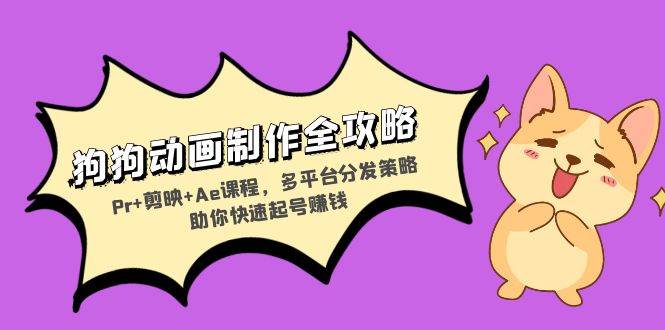 （13332期）狗狗动画制作全攻略：Pr+剪映+Ae课程，多平台分发策略助你快速起号赚钱-富爸爸项目圈