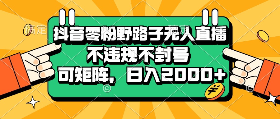 （13336期）抖音零粉野路子无人直播，不违规不封号，可矩阵，日入2000+-富爸爸项目圈