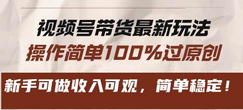 （13337期）视频号带货最新玩法，操作简单100%过原创，新手可做收入可观，简单稳定！-富爸爸项目圈
