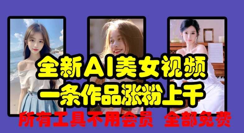 全新AI美女视频，一条作品涨粉上千，所有工具不用会员，全部免费-富爸爸项目圈