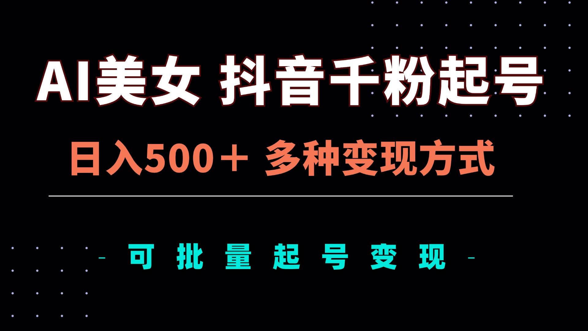 （13338期）AI美女抖音千粉起号玩法，日入500＋，多种变现方式，可批量矩阵起号出售-富爸爸项目圈