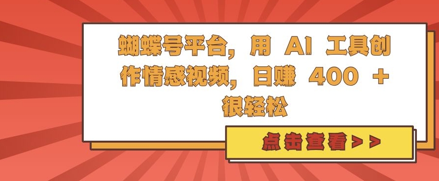 蝴蝶号平台，用 AI 工具创作情感视频，日入4张很轻松【揭秘】-富爸爸项目圈