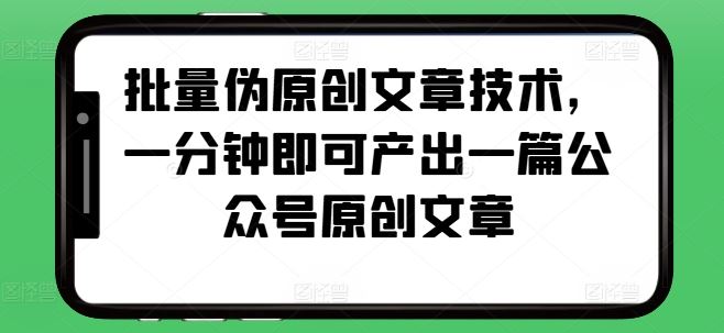 批量伪原创文章技术，一分钟即可产出一篇公众号原创文章-富爸爸项目圈