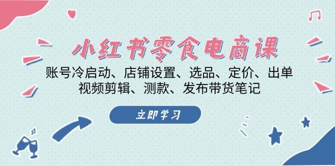 （13343期）小红书 零食电商课：账号冷启动、店铺设置、选品、定价、出单、视频剪辑..-富爸爸项目圈