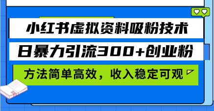 （13345期）小红书虚拟资料吸粉技术，日暴力引流300+创业粉，方法简单高效，收入稳…-富爸爸项目圈