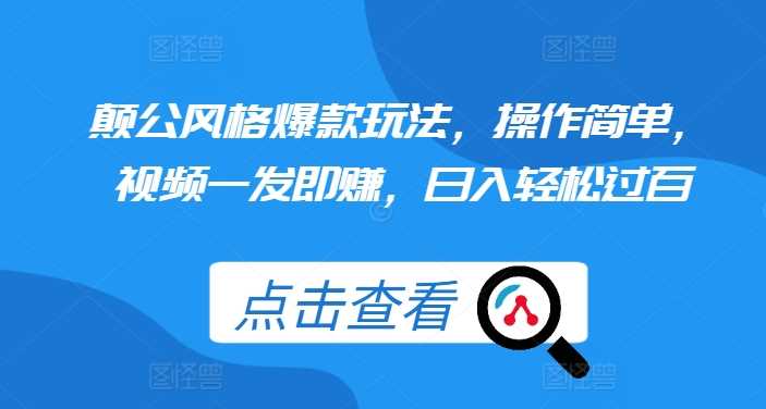 颠公风格爆款玩法，操作简单，视频一发即赚，日入轻松过百【揭秘】-富爸爸项目圈