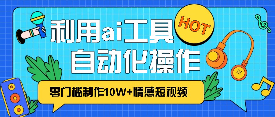 1分钟教你利用ai工具免费制作10W+情感视频,自动化批量操作,效率提升10倍！-富爸爸项目圈