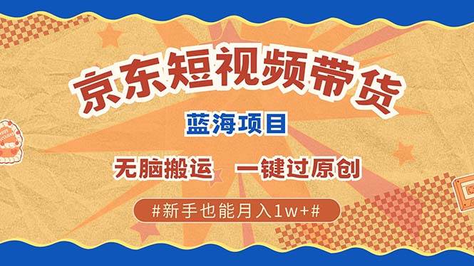 （13349期）最新京东短视频蓝海带货项目，无需剪辑无脑搬运，一键过原创，有手就能…-富爸爸项目圈