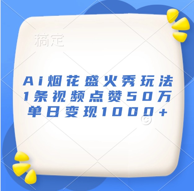 Ai烟花盛火秀玩法，1条视频点赞50万，单日变现1000+-富爸爸项目圈