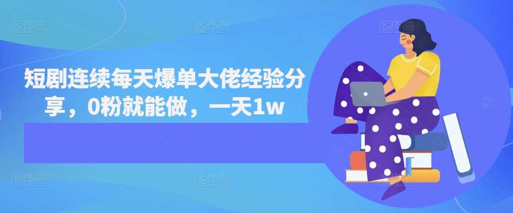 短剧连续每天爆单大佬经验分享，0粉就能做，一天1w-富爸爸项目圈