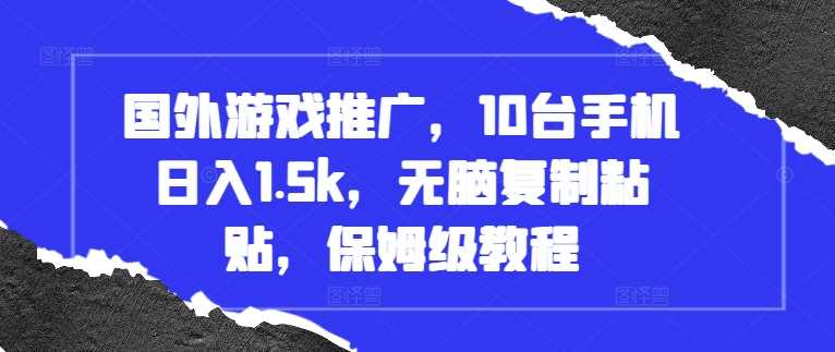 国外游戏推广，10台手机日入1.5k，无脑复制粘贴，保姆级教程【揭秘】-富爸爸项目圈