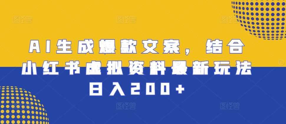AI生成爆款文案，结合小红书虚拟资料最新玩法日入200+【揭秘】-富爸爸项目圈