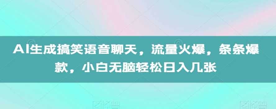 AI生成搞笑语音聊天，流量火爆，条条爆款，小白无脑轻松日入几张【揭秘】-富爸爸项目圈
