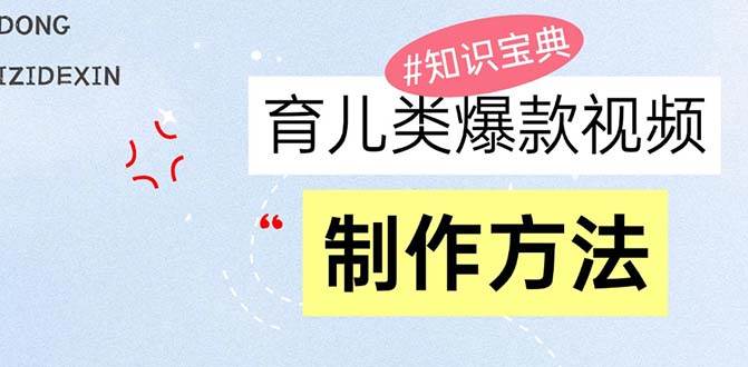 （13358期）育儿类爆款视频，我们永恒的话题，教你制作赚零花！-富爸爸项目圈