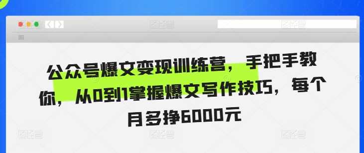 公众号爆文变现训练营，手把手教你，从0到1掌握爆文写作技巧，每个月多挣6000元-富爸爸项目圈