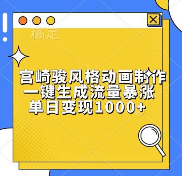 宫崎骏风格动画制作，一键生成流量暴涨，单日变现1k-富爸爸项目圈