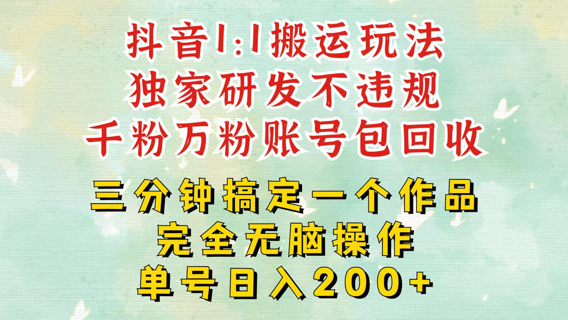 抖音1：1搬运独创顶级玩法！三分钟一条作品！单号每天稳定200+收益，千粉万粉包回收-富爸爸项目圈