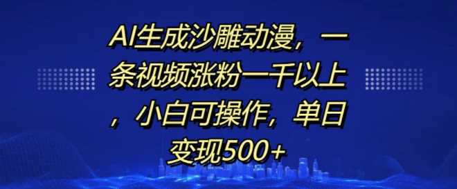 AI生成沙雕动漫，一条视频涨粉一千以上，小白可操作，单日变现500+-富爸爸项目圈
