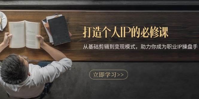 打造个人IP的必修课：从基础剪辑到变现模式，助力你成为职业IP操盘手-富爸爸项目圈