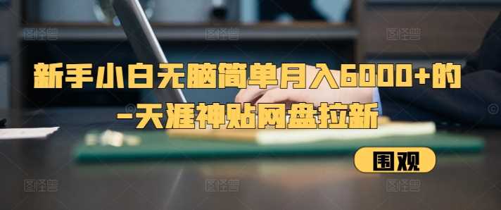 新手小白无脑简单月入6000+的-天涯神贴网盘拉新【揭秘】-富爸爸项目圈