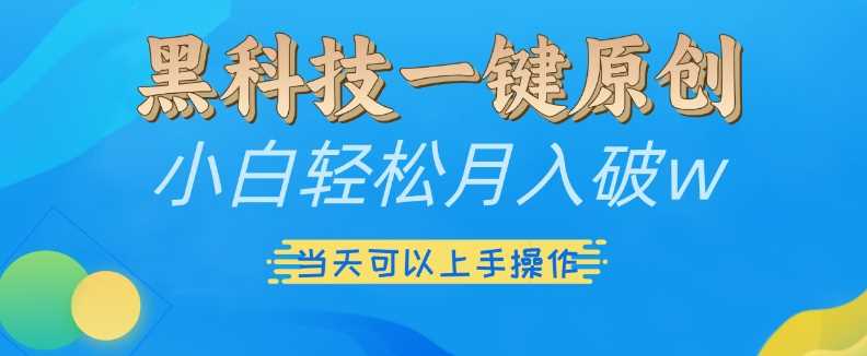 黑科技一键原创小白轻松月入破w，三当天可以上手操作【揭秘】-富爸爸项目圈