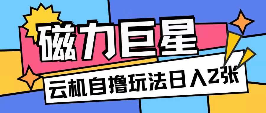 磁力巨星，无脑撸收益玩法无需手机云机操作可矩阵放大单日收入200+【揭秘】-富爸爸项目圈