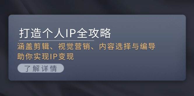 （13368期）打造个人IP全攻略：涵盖剪辑、视觉营销、内容选择与编导，助你实现IP变现-富爸爸项目圈