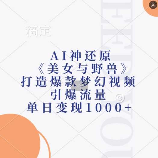 AI神还原《美女与野兽》，打造爆款梦幻视频，引爆流量，单日变现1k-富爸爸项目圈