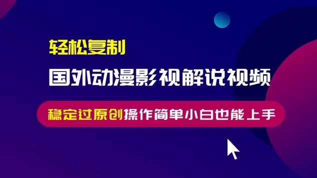 轻松复制国外动漫影视解说视频，无脑搬运稳定过原创，操作简单小白也能上手【揭秘】-富爸爸项目圈