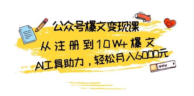 公众号爆文变现课：从注册到10W+爆文，AI工具助力，轻松月入6000元-富爸爸项目圈