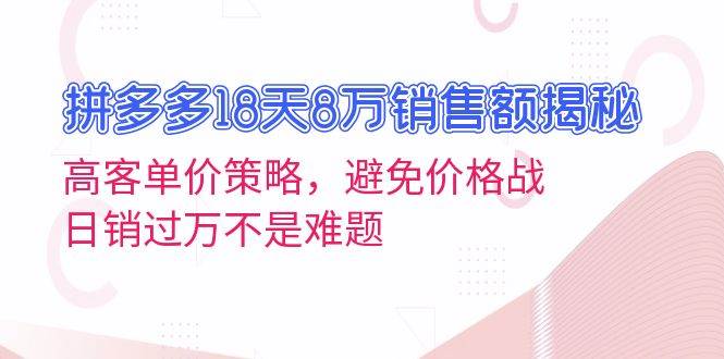 （13383期）拼多多18天8万销售额揭秘：高客单价策略，避免价格战，日销过万不是难题-富爸爸项目圈