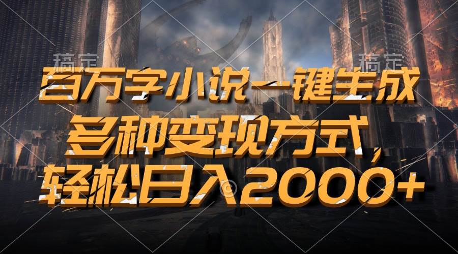 （13385期）百万字小说一键生成，多种变现方式，轻松日入2000+-富爸爸项目圈