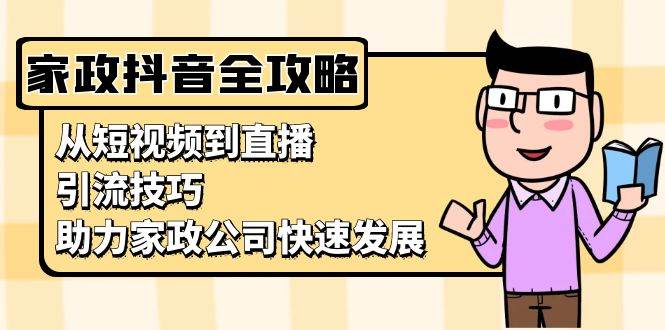 家政抖音运营指南：从短视频到直播，引流技巧，助力家政公司快速发展-富爸爸项目圈