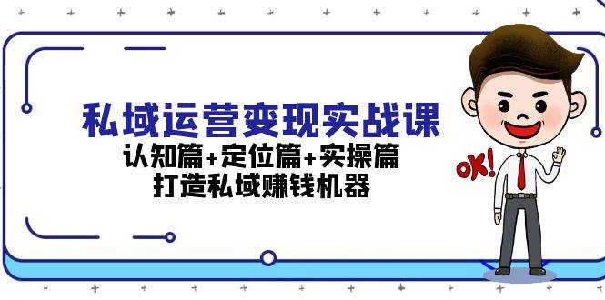 （13387期）私域运营变现实战课：认知篇+定位篇+实操篇，打造私域赚钱机器-富爸爸项目圈