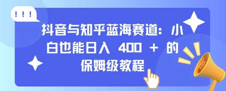 抖音与知乎蓝海赛道：小白也能日入 4张 的保姆级教程-富爸爸项目圈