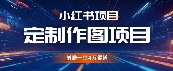 小红书私人定制图项目，附赠一单4W渠道【揭秘】-富爸爸项目圈