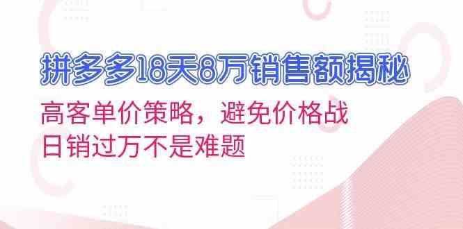 拼多多18天8万销售额揭秘：高客单价策略，避免价格战，日销过万不是难题-富爸爸项目圈