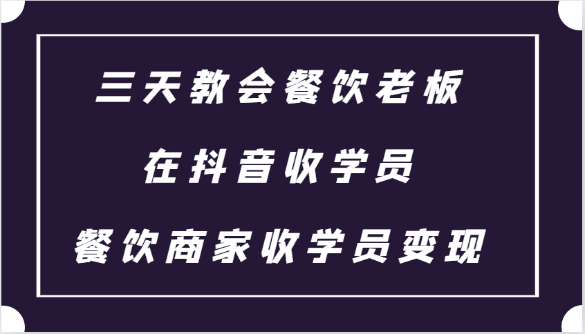 三天教会餐饮老板在抖音收学员 ，餐饮商家收学员变现课程-富爸爸项目圈
