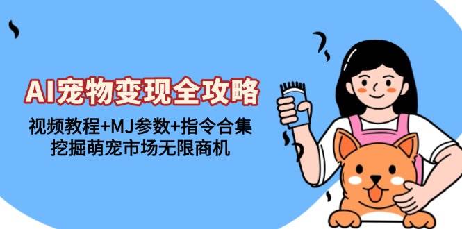 （13395期）AI宠物变现全攻略：视频教程+MJ参数+指令合集，挖掘萌宠市场无限商机-富爸爸项目圈