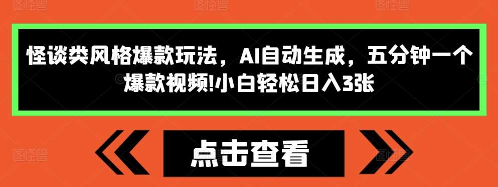 怪谈类风格爆款玩法，AI自动生成，五分钟一个爆款视频，小白轻松日入3张【揭秘】-富爸爸项目圈