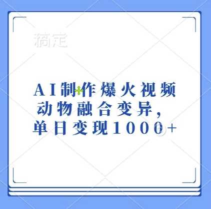 AI制作爆火视频，动物融合变异，单日变现1k-富爸爸项目圈