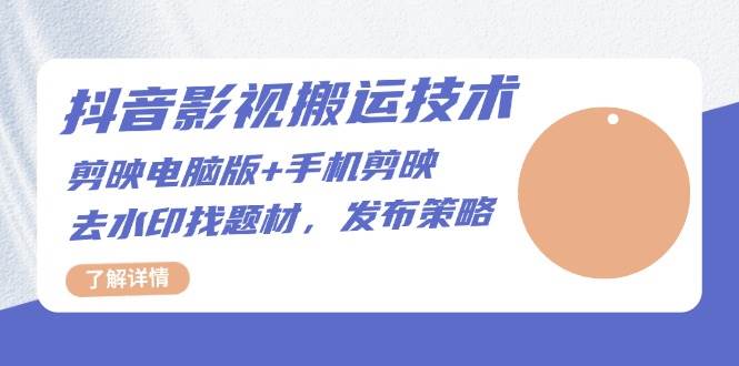 抖音影视搬运技术：电脑剪映+手机剪映，去水印找题材，发布策略-富爸爸项目圈