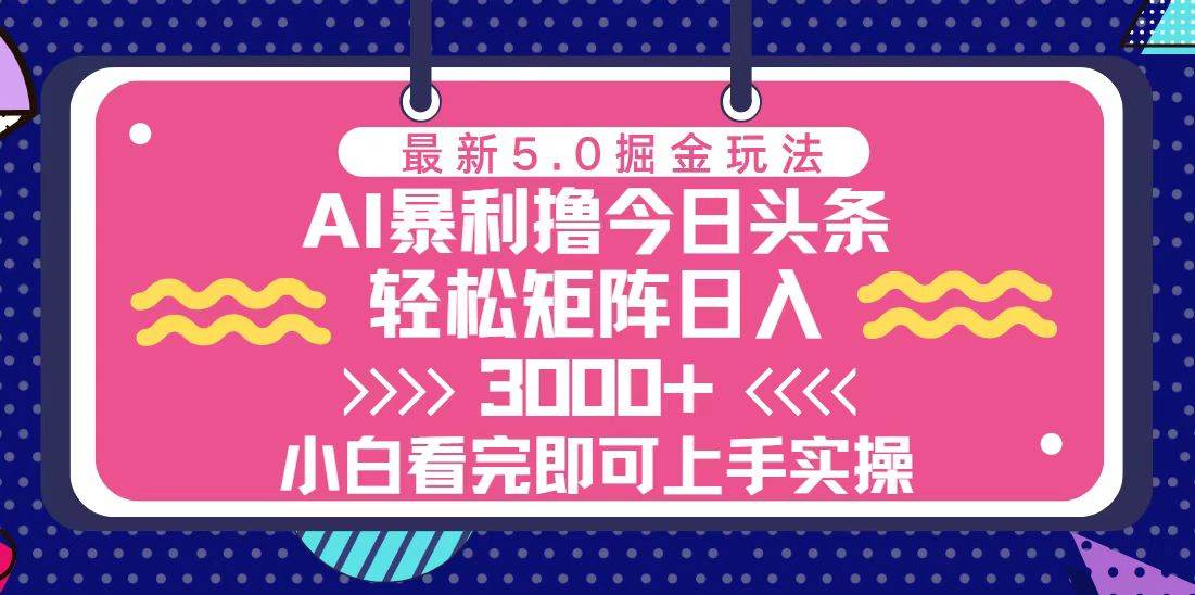 （13398期）今日头条最新5.0掘金玩法，轻松矩阵日入3000+-富爸爸项目圈