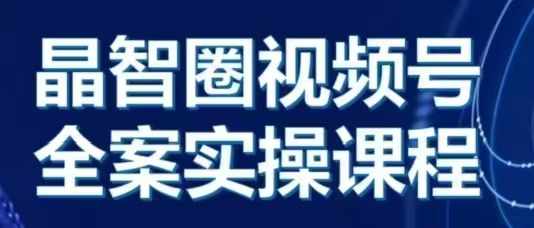 晶姐说直播·视频号全案实操课，从0-1全流程-富爸爸项目圈